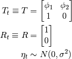T_t \equiv T & = \begin{bmatrix}
\phi_1 & \phi_2 \\
1 & 0
\end{bmatrix} \\
R_t \equiv R & = \begin{bmatrix} 1 \\ 0 \end{bmatrix} \\
\eta_t & \sim N(0, \sigma^2)